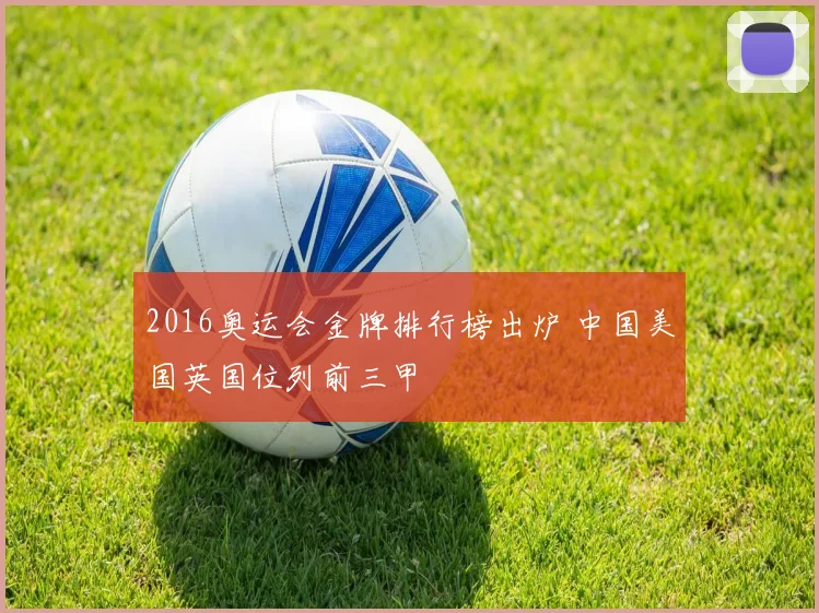 2016奥运会金牌排行榜出炉 中国美国英国位列前三甲