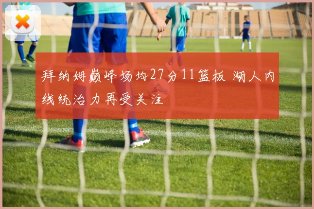 拜纳姆巅峰场均27分11篮板 湖人内线统治力再受关注