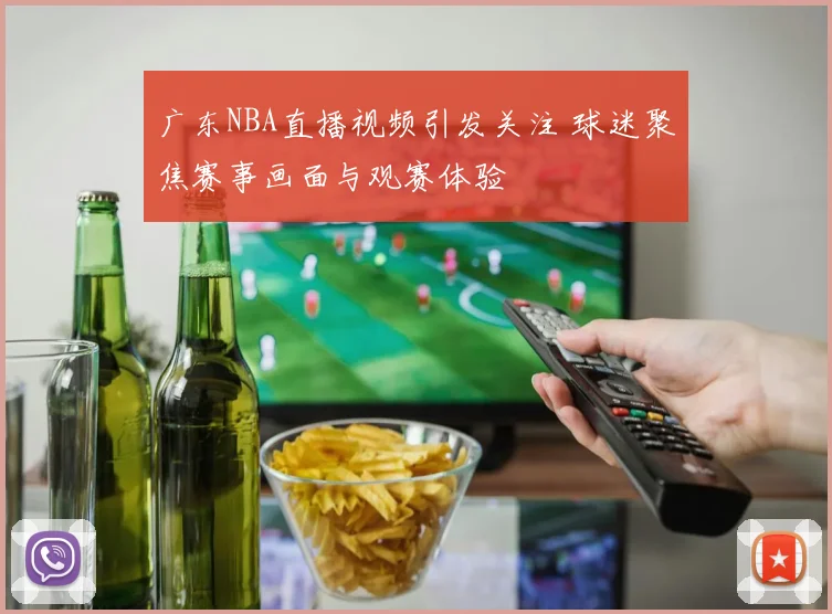 广东NBA直播视频引发关注 球迷聚焦赛事画面与观赛体验