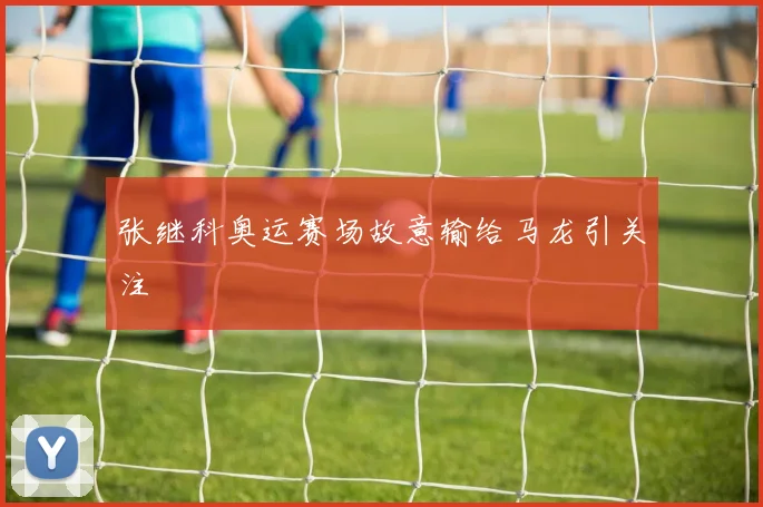 张继科奥运赛场故意输给马龙引关注