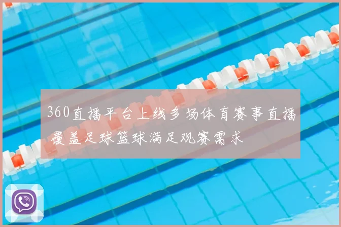 360直播平台上线多场体育赛事直播 覆盖足球篮球满足观赛需求