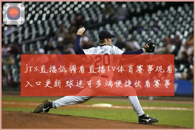 jrs直播低调看直播tv体育赛事观看入口更新 球迷可多端便捷收看赛事直播