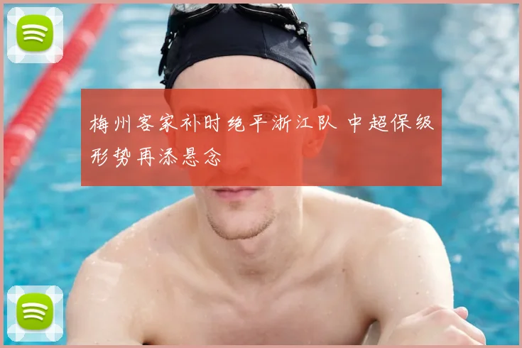 梅州客家补时绝平浙江队 中超保级形势再添悬念