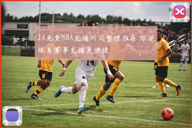 24免费NBA直播网站整理推荐 球迷观看赛事直播更便捷