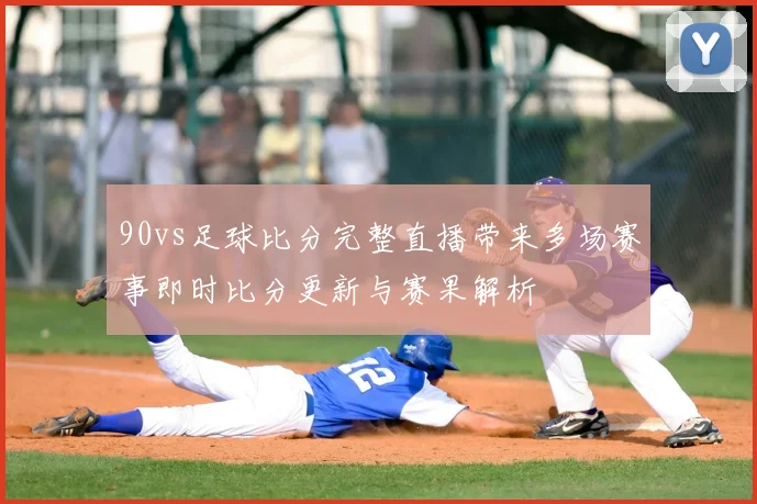 90vs足球比分完整直播带来多场赛事即时比分更新与赛果解析