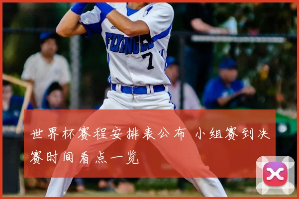 世界杯赛程安排表公布 小组赛到决赛时间看点一览