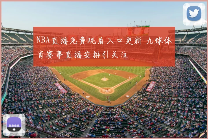 NBA直播免费观看入口更新 九球体育赛事直播安排引关注