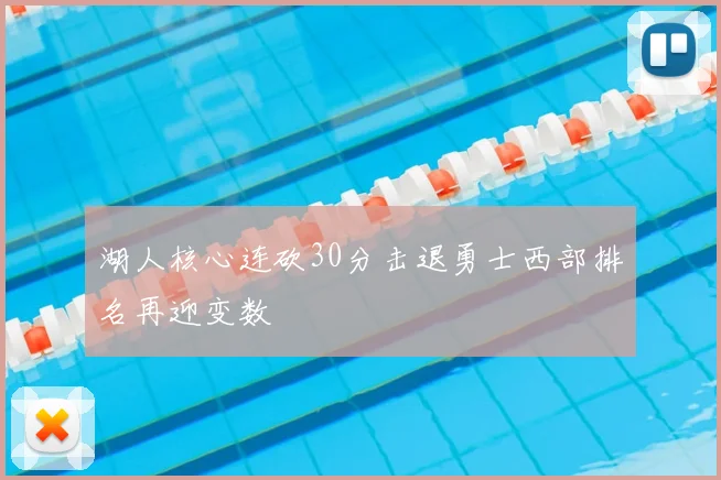 湖人核心连砍30分击退勇士西部排名再迎变数