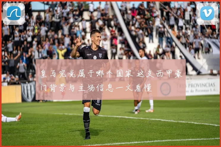 皇马究竟属于哪个国家 这支西甲豪门背景与主场信息一文看懂