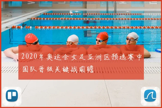2020年奥运会女足亚洲区预选赛中国队晋级关键战前瞻