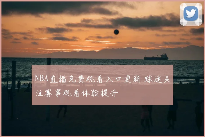 NBA直播免费观看入口更新 球迷关注赛事观看体验提升