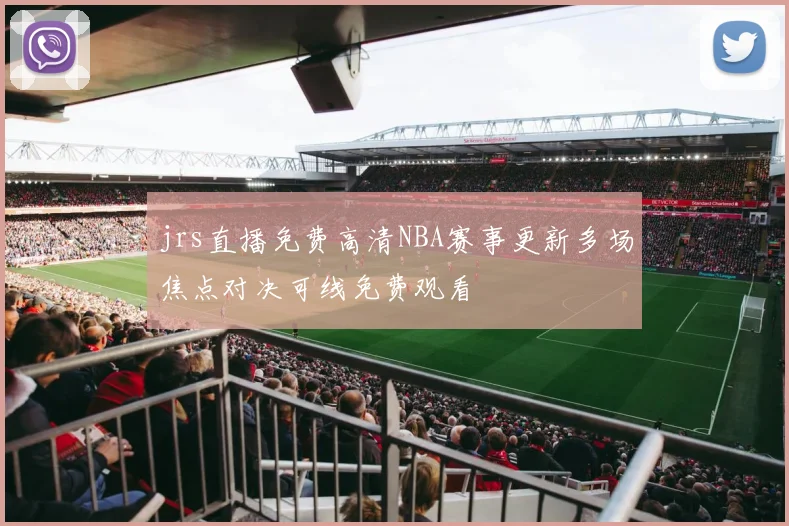 jrs直播免费高清NBA赛事更新多场焦点对决可线免费观看