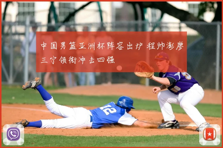 中国男篮亚洲杯阵容出炉 程帅澎廖三宁领衔冲击四强