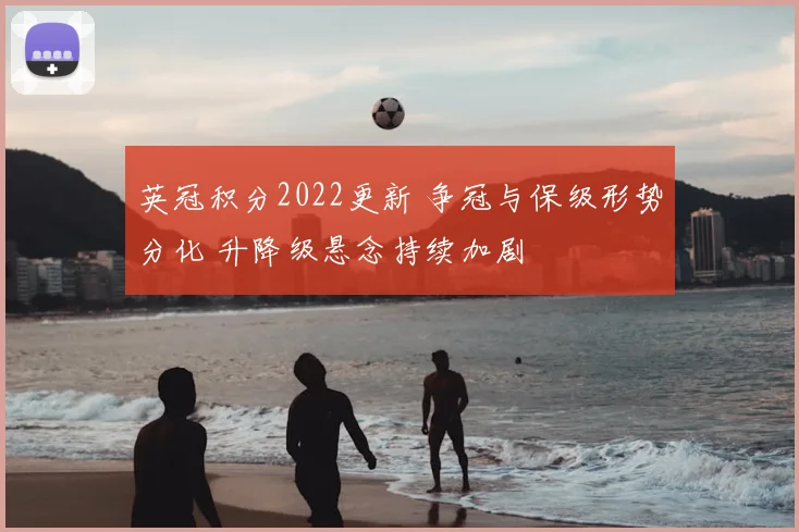 英冠积分2022更新 争冠与保级形势分化 升降级悬念持续加剧