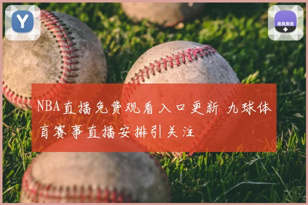 NBA直播免费观看入口更新 九球体育赛事直播安排引关注