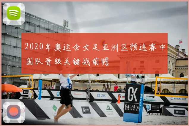 2020年奥运会女足亚洲区预选赛中国队晋级关键战前瞻