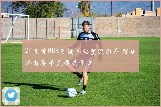 24免费NBA直播网站整理推荐 球迷观看赛事直播更便捷