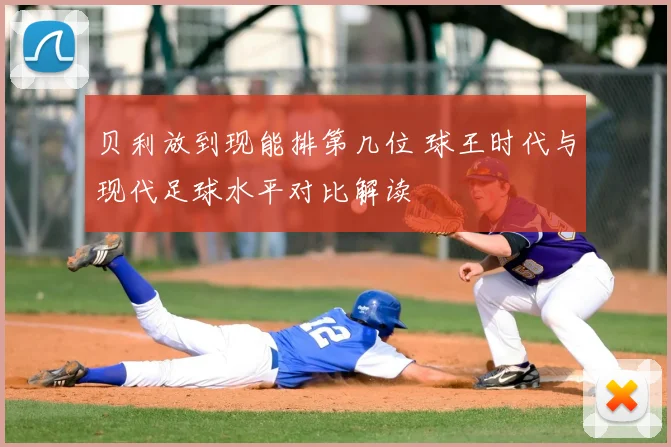 贝利放到现能排第几位 球王时代与现代足球水平对比解读