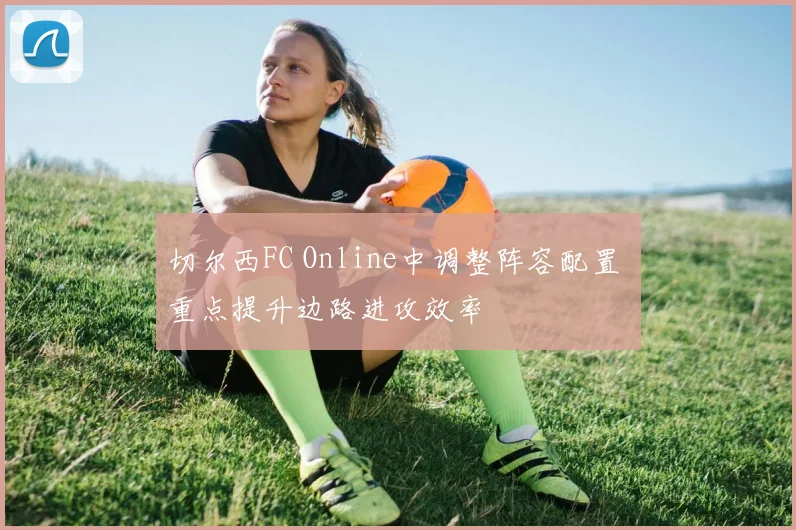 切尔西FC Online中调整阵容配置 重点提升边路进攻效率