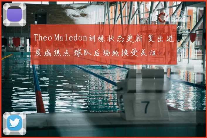 Theo Maledon训练状态更新 复出进度成焦点 球队后场轮换受关注