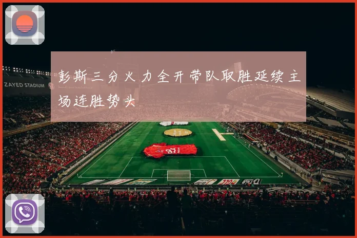 彭斯三分火力全开带队取胜延续主场连胜势头