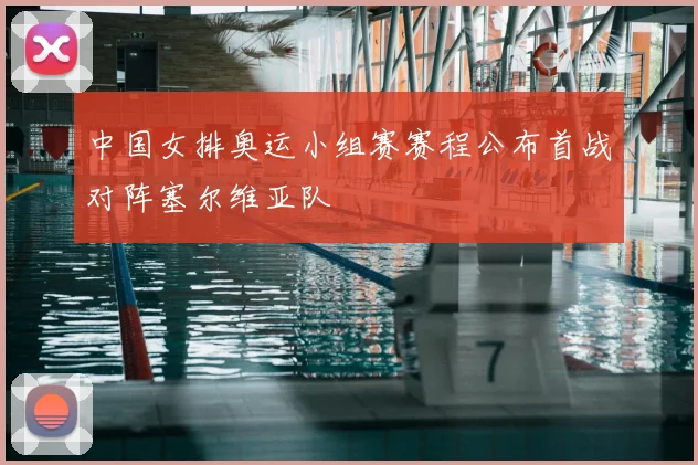 中国女排奥运小组赛赛程公布首战对阵塞尔维亚队