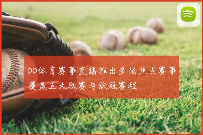 pp体育赛事直播推出多场焦点赛事覆盖五大联赛与欧冠赛程