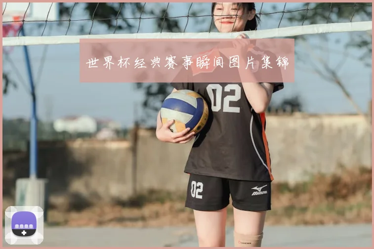 世界杯经典赛事瞬间图片集锦