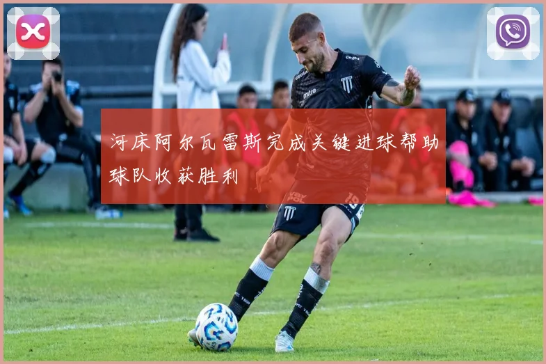 河床阿尔瓦雷斯完成关键进球帮助球队收获胜利
