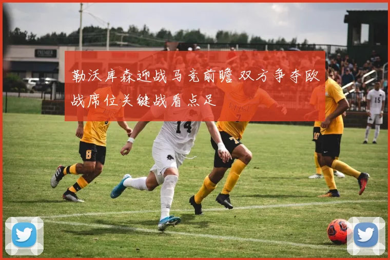 勒沃库森迎战马竞前瞻 双方争夺欧战席位关键战看点足