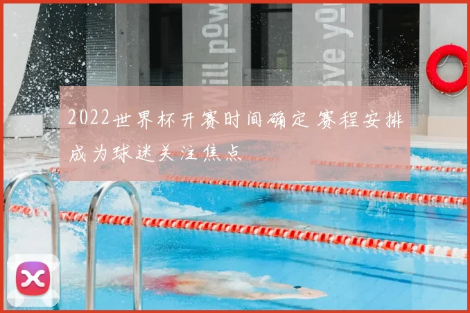 2022世界杯开赛时间确定 赛程安排成为球迷关注焦点