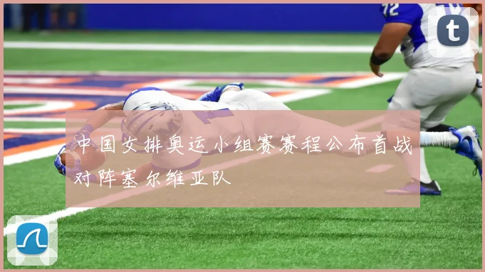 中国女排奥运小组赛赛程公布首战对阵塞尔维亚队