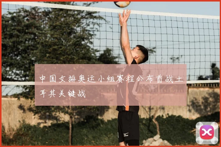 中国女排奥运小组赛程公布首战土耳其关键战