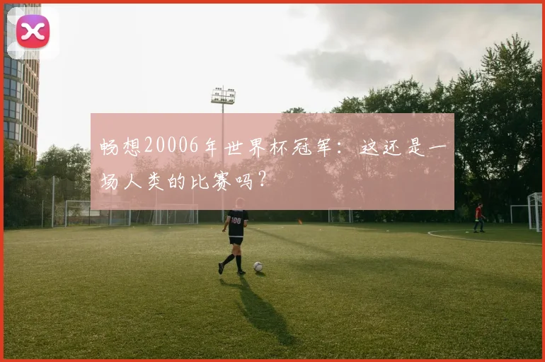畅想20006年世界杯冠军：这还是一场人类的比赛吗？