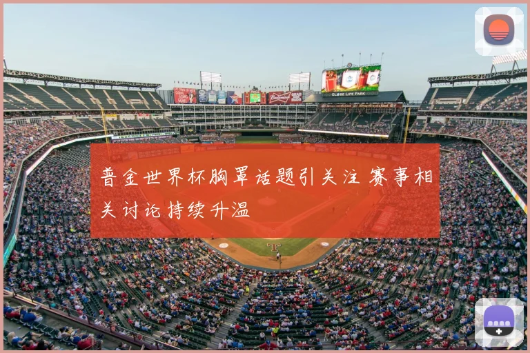 普金世界杯胸罩话题引关注 赛事相关讨论持续升温