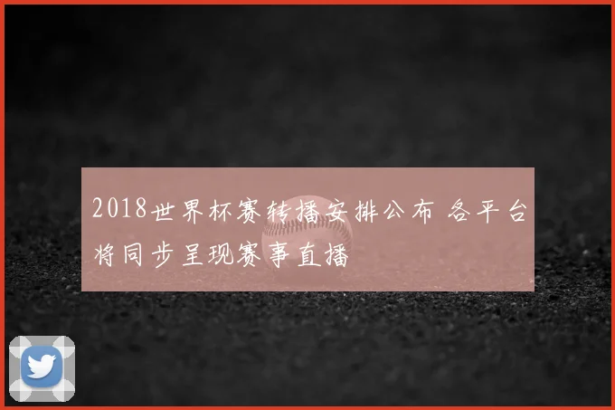 2018世界杯赛转播安排公布 各平台将同步呈现赛事直播