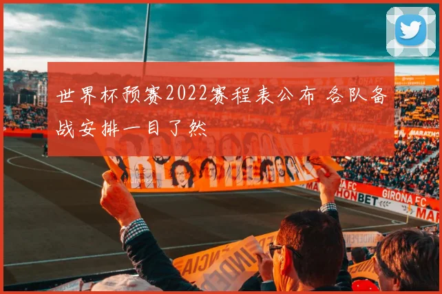 世界杯预赛2022赛程表公布 各队备战安排一目了然