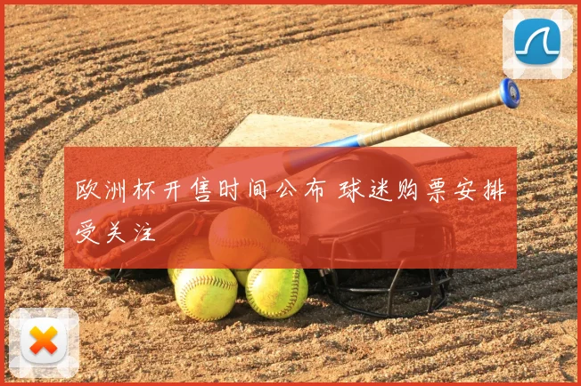 欧洲杯开售时间公布 球迷购票安排受关注