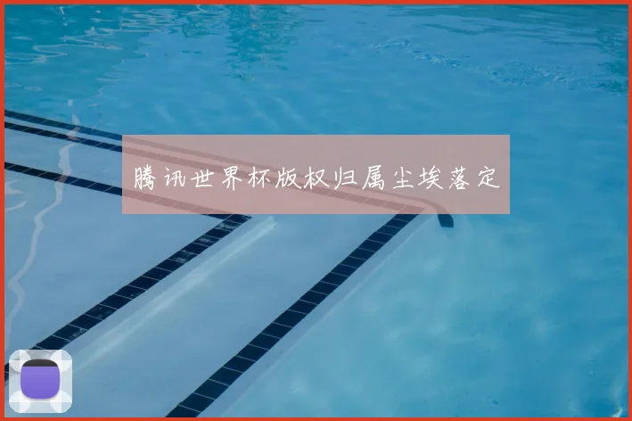 腾讯世界杯版权归属尘埃落定