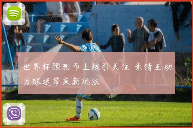 世界杯预测币上线引关注 竞猜互动为球迷带来新玩法