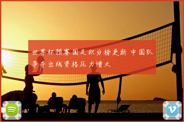 世界杯预赛国足积分榜更新 中国队争夺出线资格压力增大