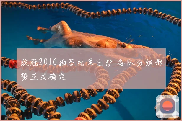 欧冠2016抽签结果出炉 各队分组形势正式确定