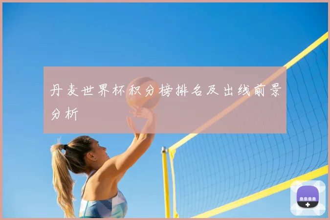 丹麦世界杯积分榜排名及出线前景分析