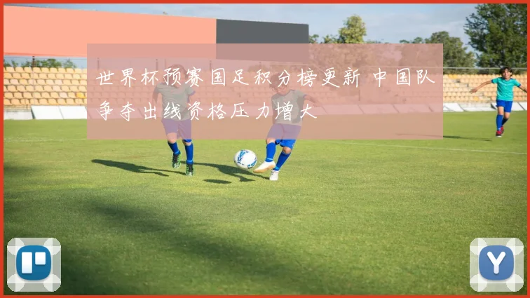 世界杯预赛国足积分榜更新 中国队争夺出线资格压力增大