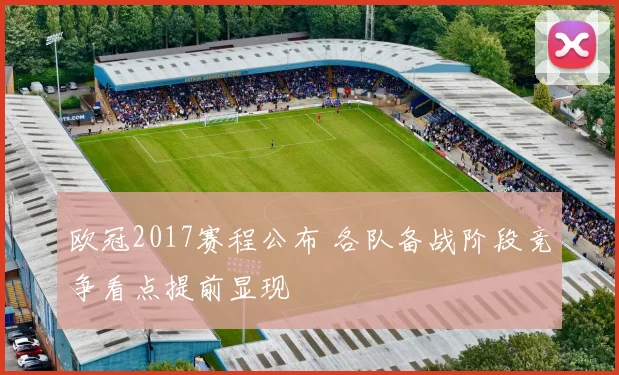 欧冠2017赛程公布 各队备战阶段竞争看点提前显现