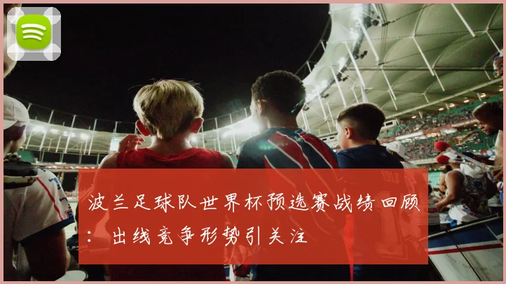 波兰足球队世界杯预选赛战绩回顾：出线竞争形势引关注