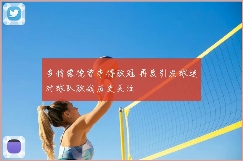 多特蒙德曾夺得欧冠 再度引发球迷对球队欧战历史关注