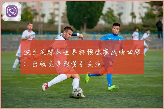 波兰足球队世界杯预选赛战绩回顾：出线竞争形势引关注
