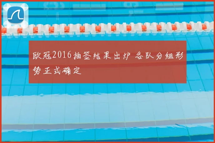 欧冠2016抽签结果出炉 各队分组形势正式确定