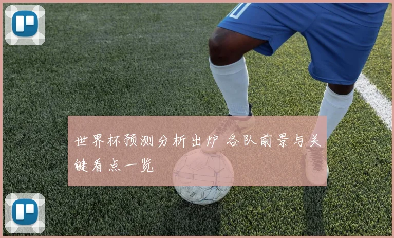 世界杯预测分析出炉 各队前景与关键看点一览